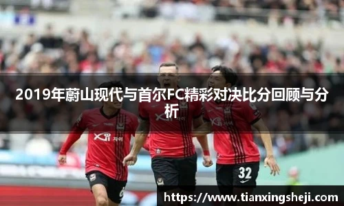 2019年蔚山现代与首尔FC精彩对决比分回顾与分析