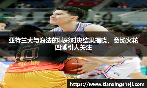 谈球吧亚特兰大与海法的精彩对决结果揭晓，赛场火花四溅引人关注