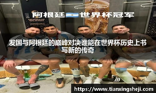 谈球吧发国与阿根廷的巅峰对决谁能在世界杯历史上书写新的传奇