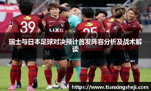 瑞士与日本足球对决预计首发阵容分析及战术解读