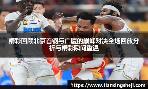 精彩回顾北京首钢与广厦的巅峰对决全场回放分析与精彩瞬间重温