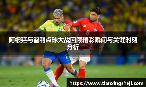 阿根廷与智利点球大战回顾精彩瞬间与关键时刻分析